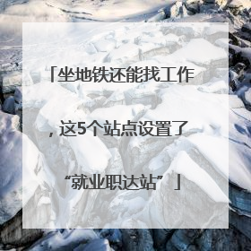 坐地铁还能找工作，这5个站点设置了“就业职达站”