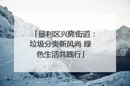 垦利区兴隆街道：垃圾分类新风尚 绿色生活共践行