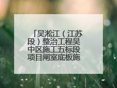 吴淞江（江苏段）整治工程吴中区施工五标段项目闸室底板施工浇筑完成