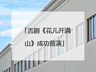 吉剧《花儿开满山》成功首演