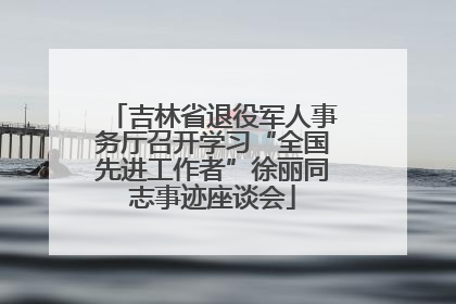 吉林省退役军人事务厅召开学习“全国先进工作者”徐丽同志事迹座谈会
