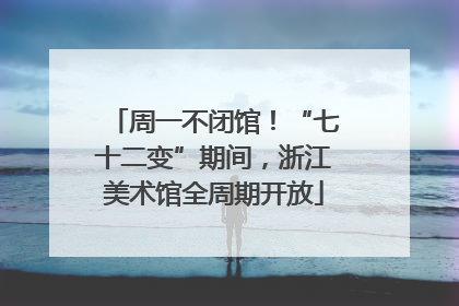 周一不闭馆！“七十二变”期间，浙江美术馆全周期开放