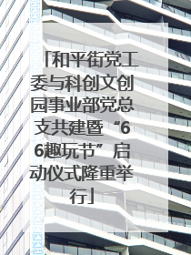 和平街党工委与科创文创园事业部党总支共建暨“66趣玩节”启动仪式隆重举行