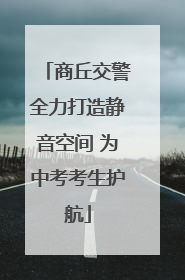 商丘交警全力打造静音空间 为中考考生护航