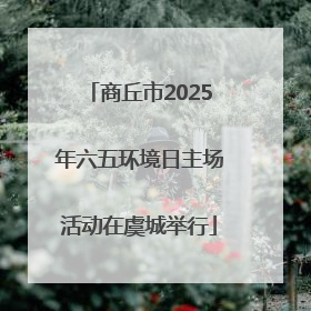商丘市2025年六五环境日主场活动在虞城举行