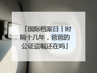 国际档案日丨时隔十几年，爸爸的公证遗嘱还在吗