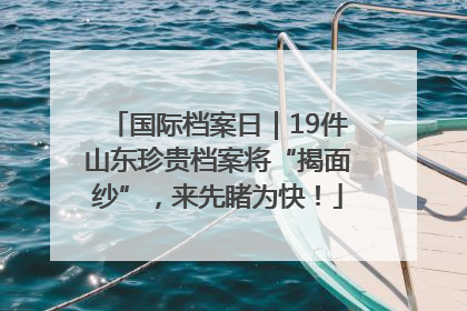 国际档案日｜19件山东珍贵档案将“揭面纱”，来先睹为快！