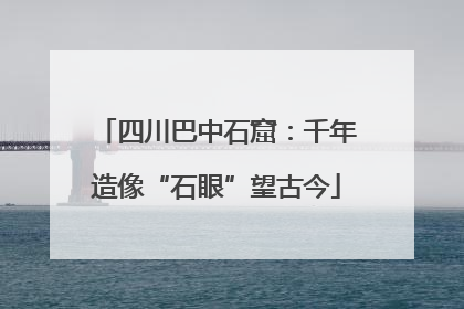 四川巴中石窟：千年造像“石眼”望古今