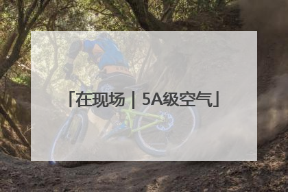 在现场｜5A级空气
