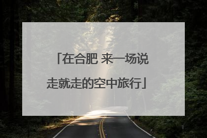 在合肥 来一场说走就走的空中旅行