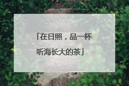在日照，品一杯听海长大的茶