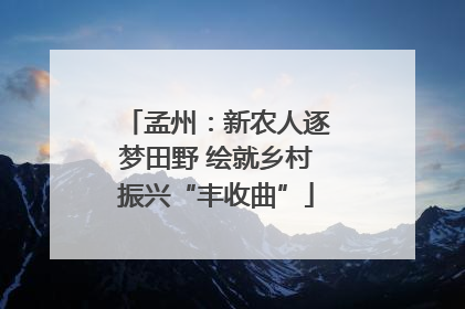 孟州：新农人逐梦田野 绘就乡村振兴“丰收曲”