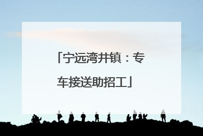 宁远湾井镇：专车接送助招工