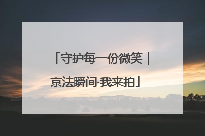 守护每一份微笑｜京法瞬间·我来拍
