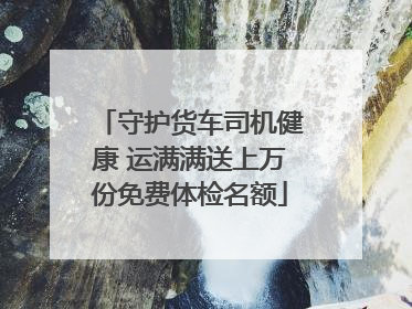 守护货车司机健康 运满满送上万份免费体检名额