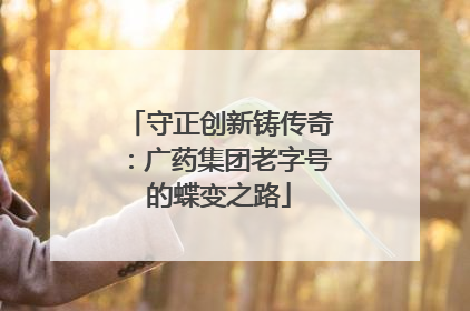 守正创新铸传奇：广药集团老字号的蝶变之路