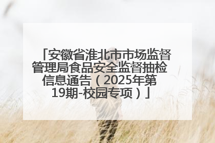 安徽省淮北市市场监督管理局食品安全监督抽检信息通告（2025年第19期-校园专项）