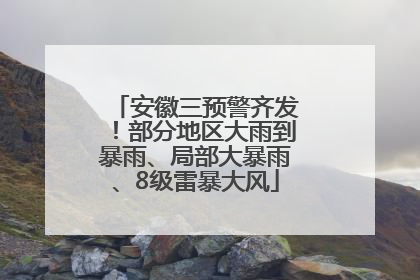 安徽三预警齐发！部分地区大雨到暴雨、局部大暴雨、8级雷暴大风