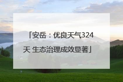 安岳：优良天气324天 生态治理成效显著