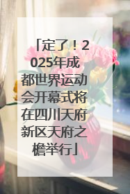 定了！2025年成都世界运动会开幕式将在四川天府新区天府之檐举行