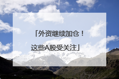外资继续加仓！这些A股受关注