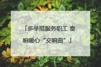 多举措服务职工 奏响暖心“交响曲”