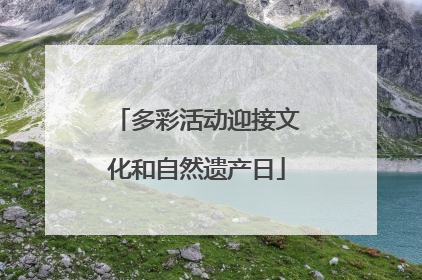 多彩活动迎接文化和自然遗产日