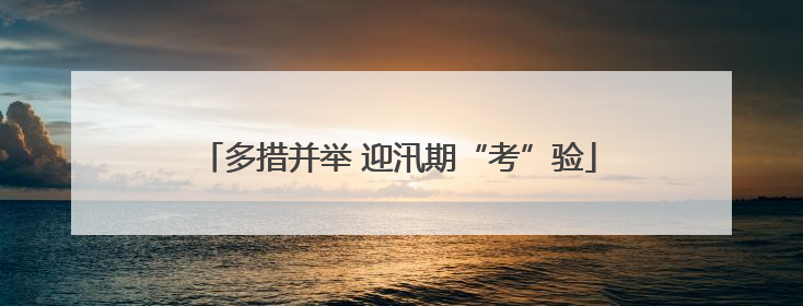 多措并举 迎汛期“考”验