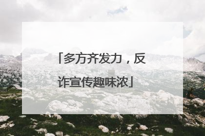 多方齐发力，反诈宣传趣味浓