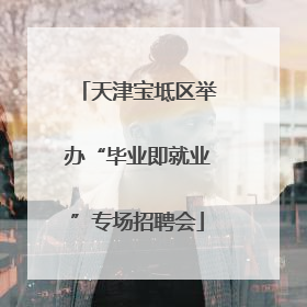 天津宝坻区举办“毕业即就业”专场招聘会