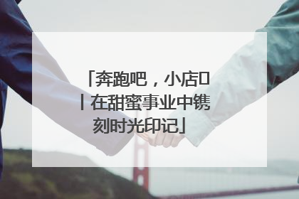 奔跑吧，小店㊶丨在甜蜜事业中镌刻时光印记