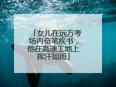 女儿在远方考场内奋笔疾书，他在高速工地上挥汗如雨