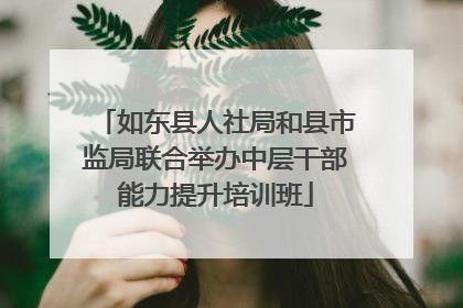 如东县人社局和县市监局联合举办中层干部能力提升培训班