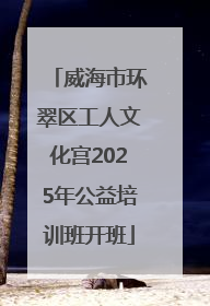 威海市环翠区工人文化宫2025年公益培训班开班