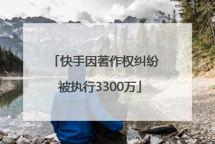 快手因著作权纠纷被执行3300万
