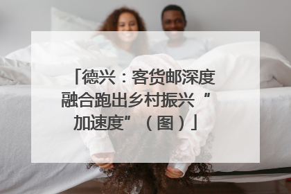 德兴：客货邮深度融合跑出乡村振兴“加速度”（图）
