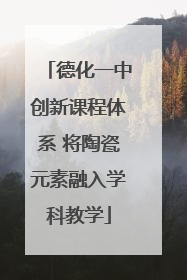 德化一中创新课程体系 将陶瓷元素融入学科教学