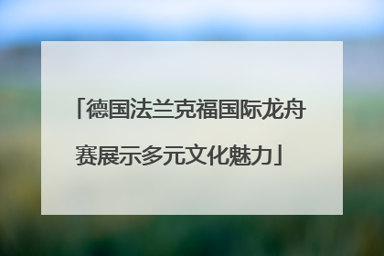德国法兰克福国际龙舟赛展示多元文化魅力