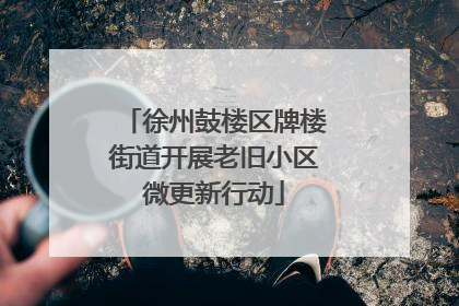 徐州鼓楼区牌楼街道开展老旧小区微更新行动