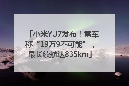 小米YU7发布！雷军称“19万9不可能”，最长续航达835km