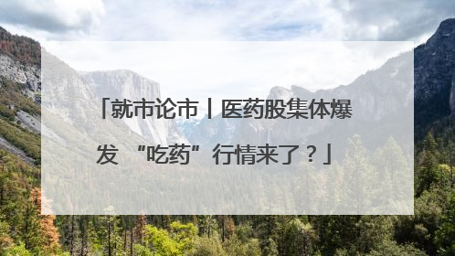 就市论市丨医药股集体爆发 “吃药”行情来了？