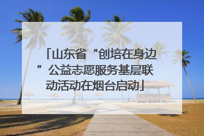 山东省“创培在身边”公益志愿服务基层联动活动在烟台启动