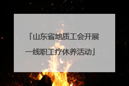 山东省地质工会开展一线职工疗休养活动