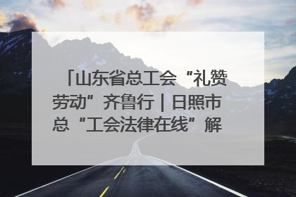 山东省总工会“礼赞劳动”齐鲁行｜日照市总“工会法律在线”解决职工愁“薪”事
