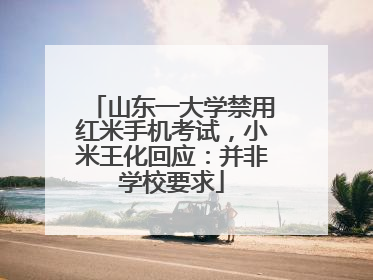 山东一大学禁用红米手机考试，小米王化回应：并非学校要求