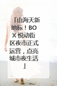山海天新地标！BOX 悦动街区夜市正式运营，点亮城市夜生活