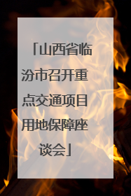 山西省临汾市召开重点交通项目用地保障座谈会