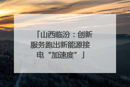 山西临汾：创新服务跑出新能源接电“加速度”