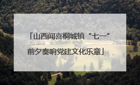 山西闻喜桐城镇“七一”前夕奏响党建文化乐章