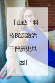 山西：科技探源激活三晋历史基因